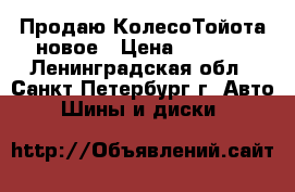 Продаю КолесоТойота новое › Цена ­ 4 000 - Ленинградская обл., Санкт-Петербург г. Авто » Шины и диски   